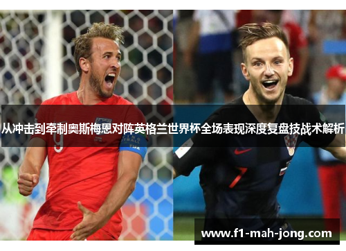 从冲击到牵制奥斯梅恩对阵英格兰世界杯全场表现深度复盘技战术解析 从冲击到牵制奥斯梅恩对阵英格兰世界杯全场表现深度复盘技战术解析