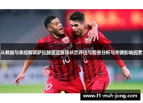 从数据与表现解读萨拉赫亚冠赛场状态评估与前景分析与关键影响因素 从数据与表现解读萨拉赫亚冠赛场状态评估与前景分析与关键影响因素
