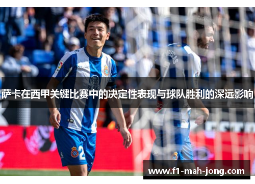 萨卡在西甲关键比赛中的决定性表现与球队胜利的深远影响 萨卡在西甲关键比赛中的决定性表现与球队胜利的深远影响