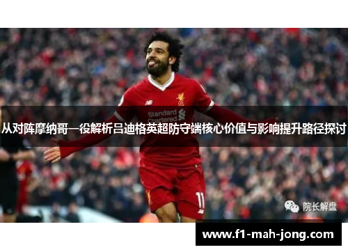 从对阵摩纳哥一役解析吕迪格英超防守端核心价值与影响提升路径探讨