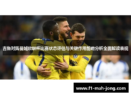 吉鲁对阵曼城欧联杯比赛状态评估与关键作用前瞻分析全面解读表现 吉鲁对阵曼城欧联杯比赛状态评估与关键作用前瞻分析全面解读表现