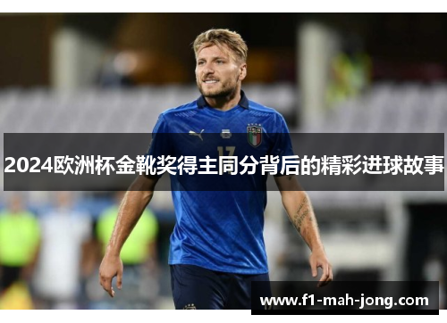 2024欧洲杯金靴奖得主同分背后的精彩进球故事