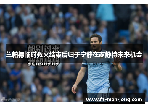 兰帕德临时救火结束后归于宁静在家静待未来机会 兰帕德临时救火结束后归于宁静在家静待未来机会