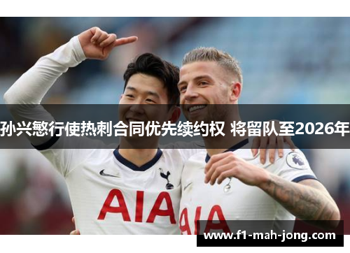 孙兴慜行使热刺合同优先续约权 将留队至2026年 孙兴慜行使热刺合同优先续约权 将留队至2026年