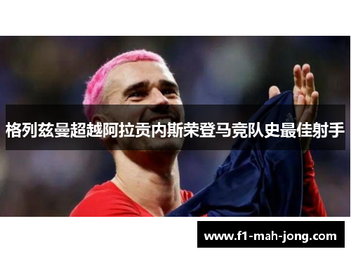 格列兹曼超越阿拉贡内斯荣登马竞队史最佳射手