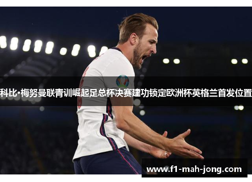 科比·梅努曼联青训崛起足总杯决赛建功锁定欧洲杯英格兰首发位置 科比·梅努曼联青训崛起足总杯决赛建功锁定欧洲杯英格兰首发位置