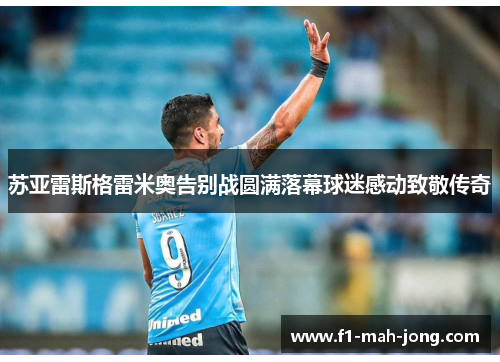 苏亚雷斯格雷米奥告别战圆满落幕球迷感动致敬传奇 苏亚雷斯格雷米奥告别战圆满落幕球迷感动致敬传奇