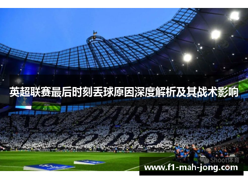 英超联赛最后时刻丢球原因深度解析及其战术影响 英超联赛最后时刻丢球原因深度解析及其战术影响