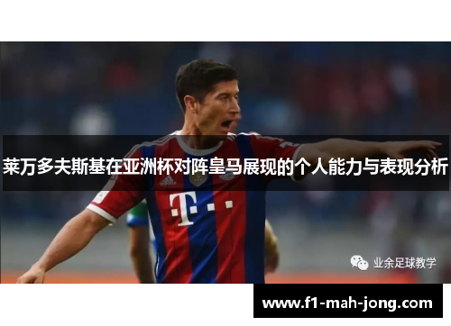 莱万多夫斯基在亚洲杯对阵皇马展现的个人能力与表现分析 莱万多夫斯基在亚洲杯对阵皇马展现的个人能力与表现分析