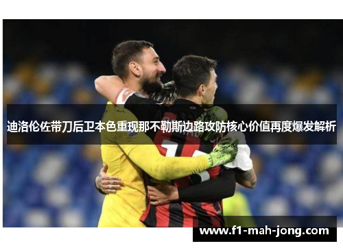 迪洛伦佐带刀后卫本色重现那不勒斯边路攻防核心价值再度爆发解析