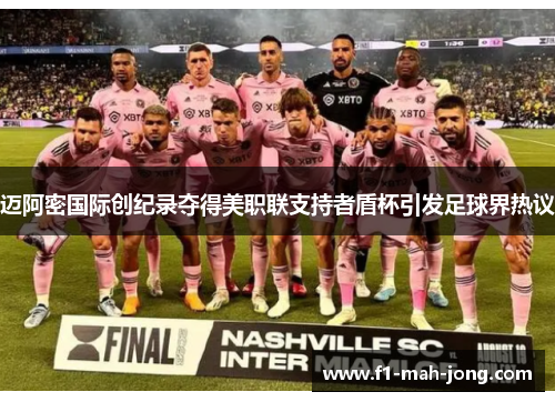 迈阿密国际创纪录夺得美职联支持者盾杯引发足球界热议
