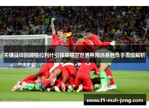 关键战役回顾格拉利什引领英格兰世界杯预选赛胜负手表现解析
