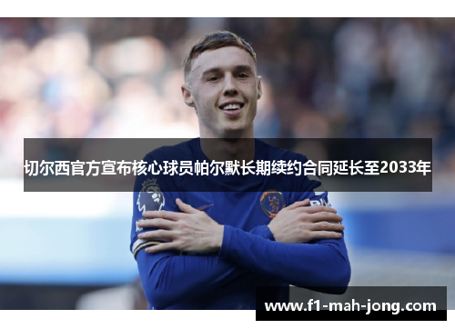 切尔西官方宣布核心球员帕尔默长期续约合同延长至2033年