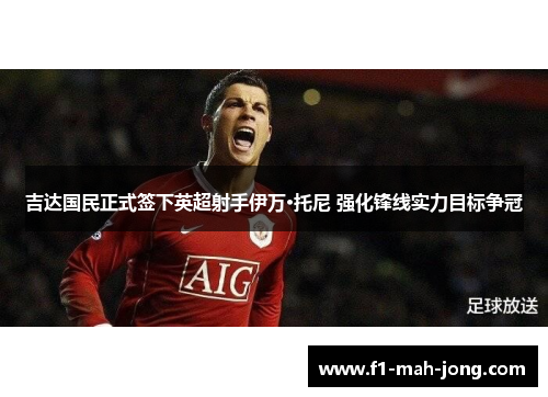 吉达国民正式签下英超射手伊万·托尼 强化锋线实力目标争冠
