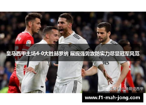 皇马西甲主场4-0大胜赫罗纳 展现强势攻防实力尽显冠军风范