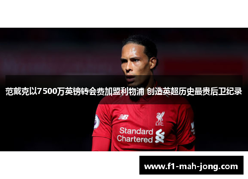 范戴克以7500万英镑转会费加盟利物浦 创造英超历史最贵后卫纪录