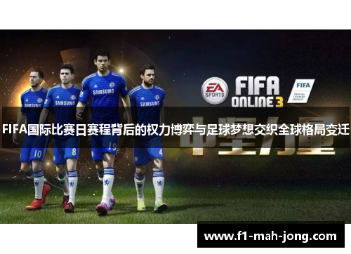 FIFA国际比赛日赛程背后的权力博弈与足球梦想交织全球格局变迁