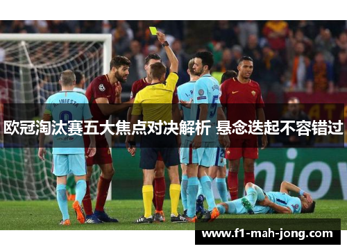 欧冠淘汰赛五大焦点对决解析 悬念迭起不容错过