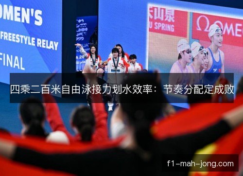 四乘二百米自由泳接力划水效率:节奏分配定成败 四乘二百米自由泳接力划水效率:节奏分配定成败